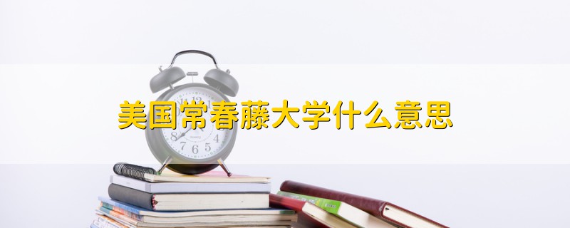 美國常春藤大學(xué)什么意思