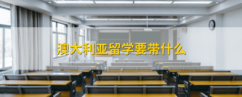 澳大利亞留學(xué)要帶什么