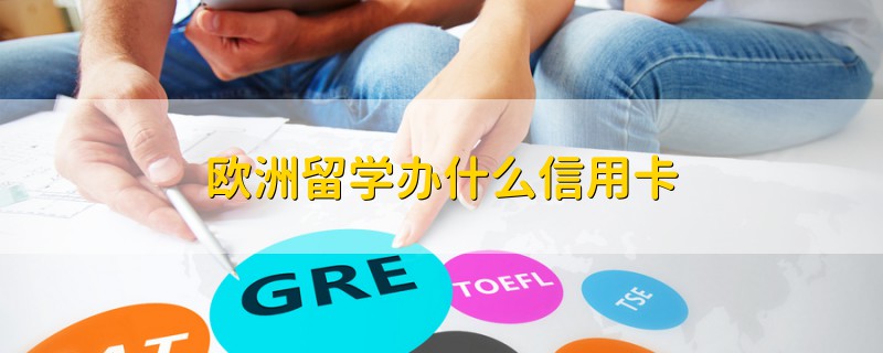 歐洲留學(xué)辦什么信用卡