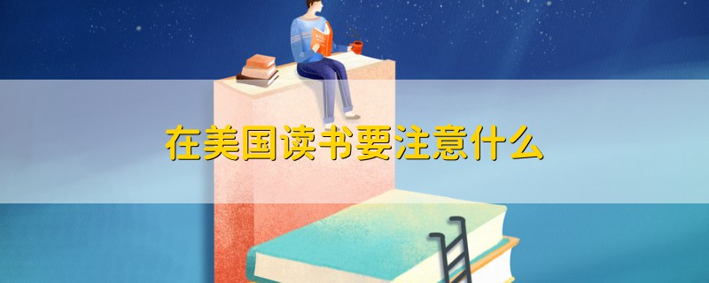 在美國(guó)讀書要注意什么