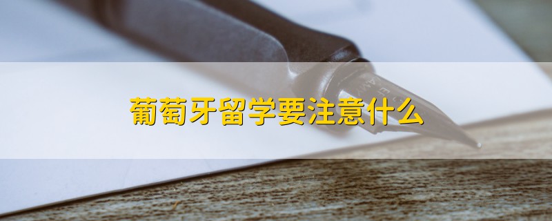 葡萄牙留學(xué)要注意什么