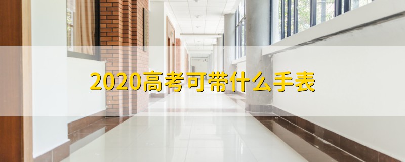 2020高考可帶什么手表