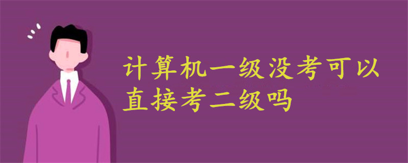 計(jì)算機(jī)一級(jí)沒(méi)考可以直接考二級(jí)嗎