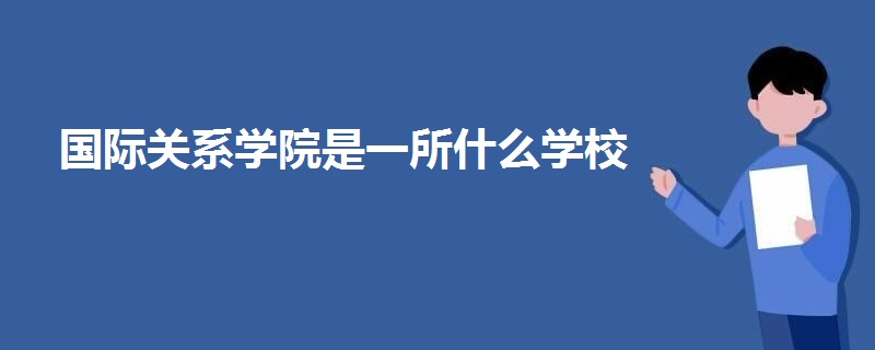 國(guó)際關(guān)系學(xué)院是一所什么學(xué)校