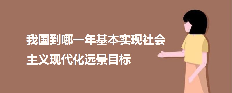 我國到哪一年基本實現(xiàn)社會主義現(xiàn)代化遠景目標(biāo)