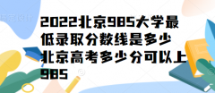 2023北京985大學(xué)最低錄取分?jǐn)?shù)線是多少，北京高考多少分可以上985